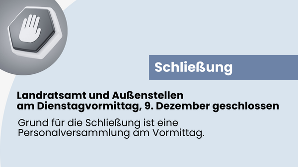 Schließung des Landratsamtes und der Außenstellen am Dienstagvormittag, 9. Dezember. Grund für die Schließung ist eine Personalversammlung am Vormittag.