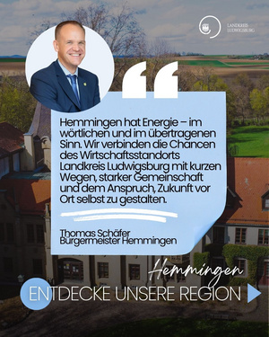Entdecke unsere Region - 2 „Hemmingen hat Energie – im wörtlichen und im übertragenen Sinn. Wir verbinden die Chancen des Wirtschaftsstandorts Landkreis Ludwigsburg mit kurzen Wegen, starker Gemeinschaft und dem Anspruch, Zukunft vor Ort selbst zu gestalten.“ – Bürgermeister Thomas Schäfer.