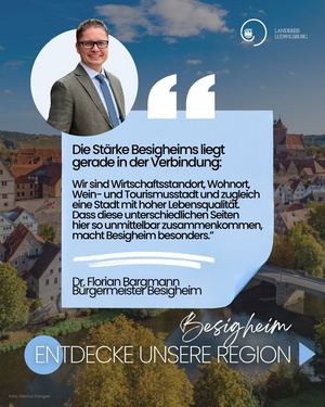 Entdecke unsere Region - 3 "Wir sind Wirtschaftsstandort, Wohnort, Wein- und Tourismusstadt und zugleich eine Stadt mit hoher Lebensqualität. Dass diese unterschiedlichen Seiten hier so unmittelbar zusammenkommen, macht Besigheim besonders." Dr. Florian Bargmann, Bürgermeister.